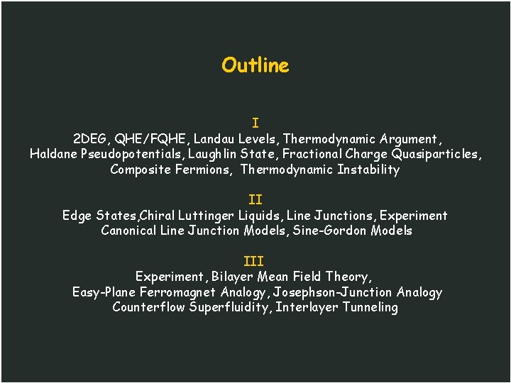 Outline I 2 DEG, QHE/FQHE, Landau Levels, Thermodynamic Argument, Haldane Pseudopotentials, Laughlin State, Fractional