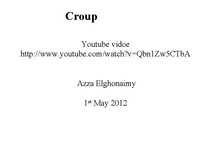 Croup Youtube vidoe http: //www. youtube. com/watch? v=Qbn 1 Zw 5 CTb. A Azza