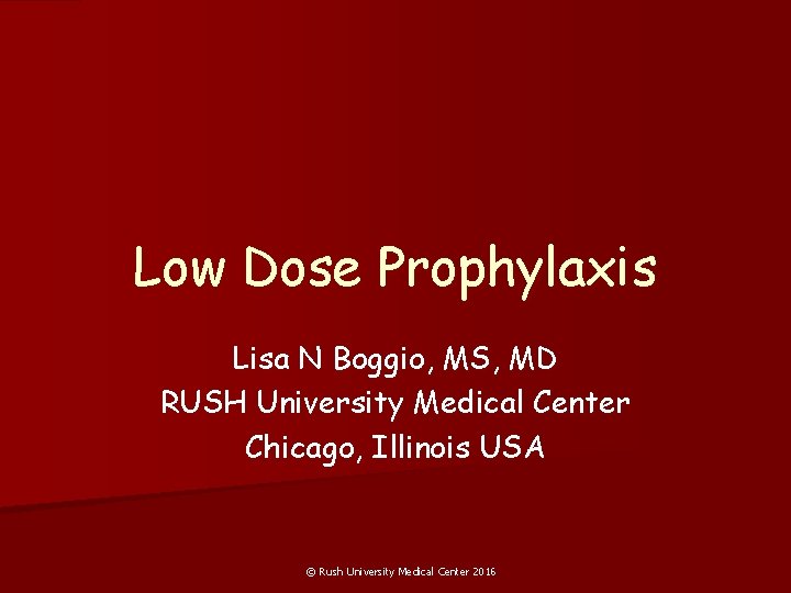 Low Dose Prophylaxis Lisa N Boggio, MS, MD RUSH University Medical Center Chicago, Illinois