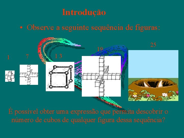 Introdução • Observe a seguinte sequência de figuras: 1 7 1 3 19 25 Introdução • Observe a seguinte sequência de figuras: 1 7 1 3 19 25