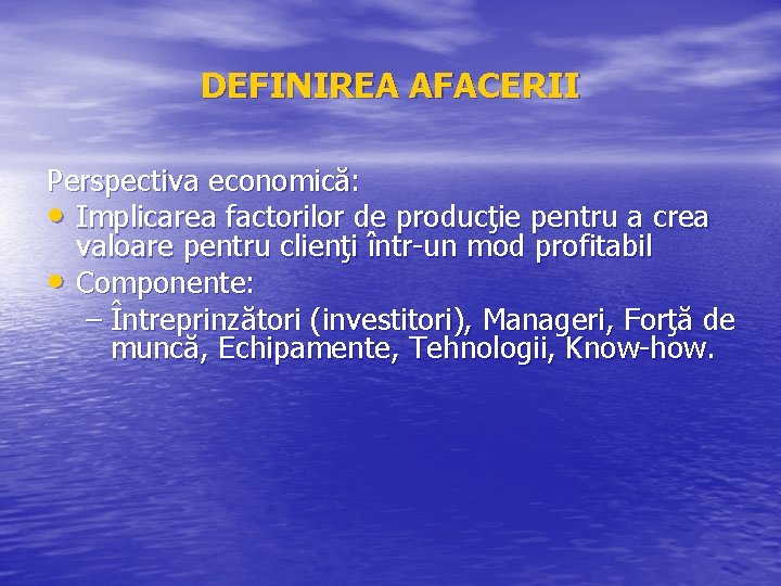 DEFINIREA AFACERII Perspectiva economică: • Implicarea factorilor de producţie pentru a crea valoare pentru