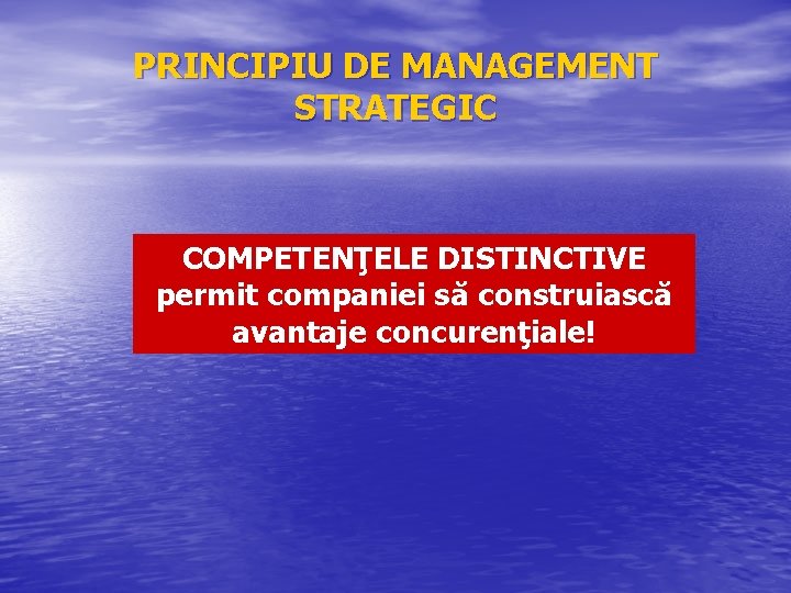 PRINCIPIU DE MANAGEMENT STRATEGIC COMPETENŢELE DISTINCTIVE permit companiei să construiască avantaje concurenţiale! 