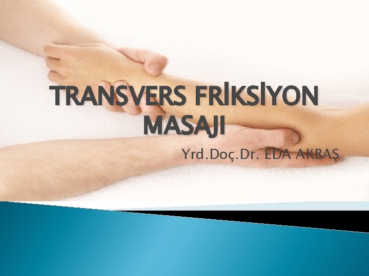 TRANSVERS FRİKSİYON MASAJI Yrd. Doç. Dr. EDA AKBAŞ 