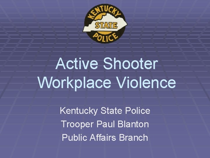 Active Shooter Workplace Violence Kentucky State Police Trooper Paul Blanton Public Affairs Branch 