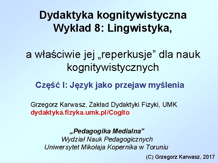 Dydaktyka kognitywistyczna Wykład 8: Lingwistyka, a właściwie jej „reperkusje” dla nauk kognitywistycznych Część I: