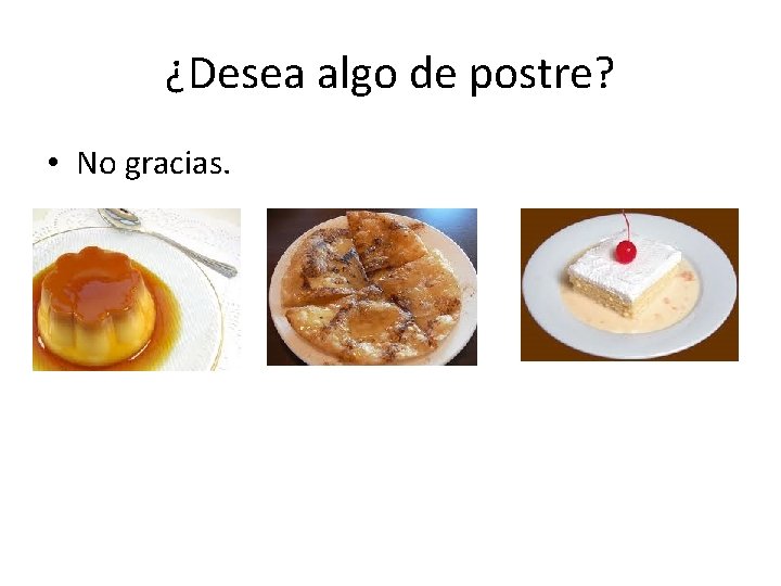 ¿Desea algo de postre? • No gracias. 