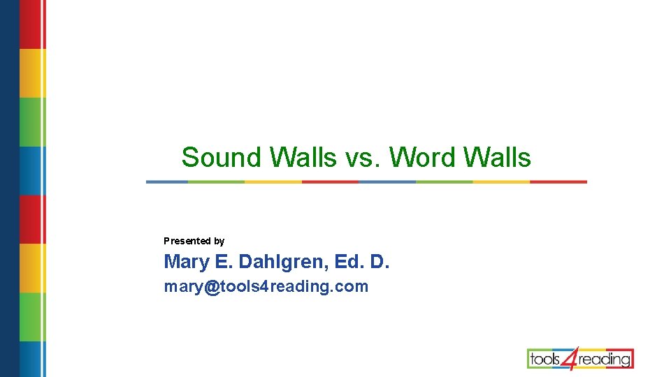 Sound Walls vs. Word Walls Presented by Mary E. Dahlgren, Ed. D. mary@tools 4