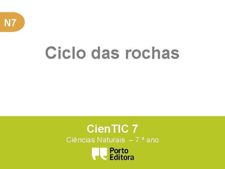 N 7 Ciclo das rochas Cien. TIC 7 Ciências Naturais – 7. º ano N 7 Ciclo das rochas Cien. TIC 7 Ciências Naturais – 7. º ano
