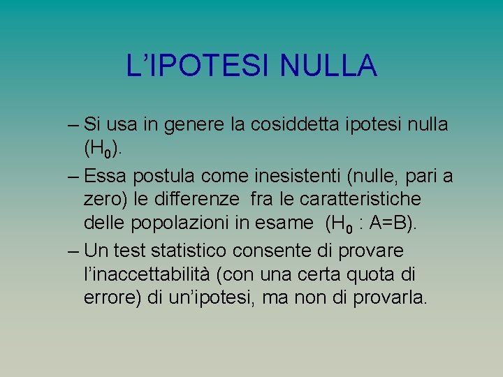 L’IPOTESI NULLA – Si usa in genere la cosiddetta ipotesi nulla (H 0). –