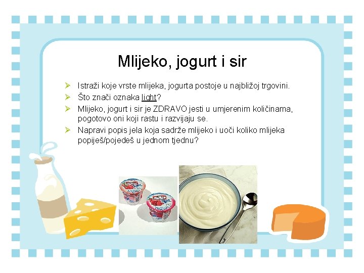 Mlijeko, jogurt i sir Ø Istraži koje vrste mlijeka, jogurta postoje u najbližoj trgovini. Mlijeko, jogurt i sir Ø Istraži koje vrste mlijeka, jogurta postoje u najbližoj trgovini.