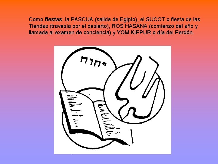 Como fiestas: la PASCUA (salida de Egipto), el SUCOT o fiesta de las Tiendas