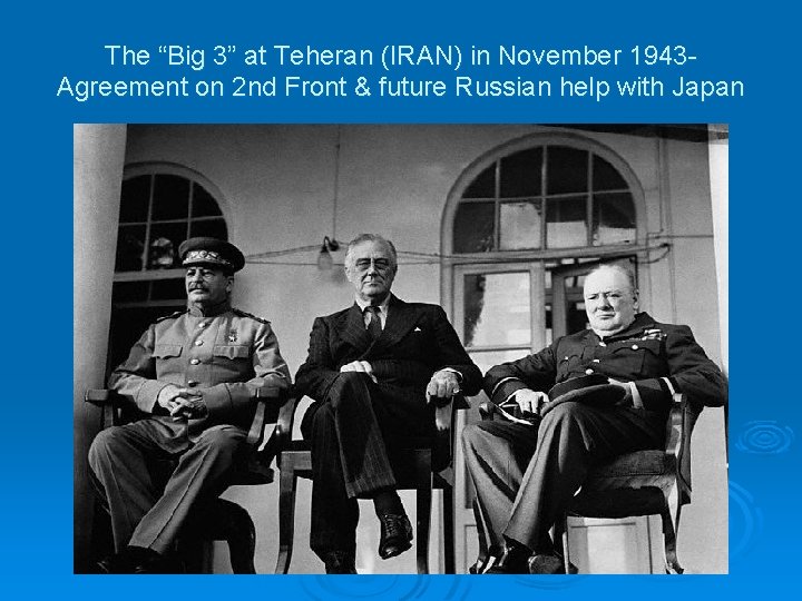 The “Big 3” at Teheran (IRAN) in November 1943 Agreement on 2 nd Front