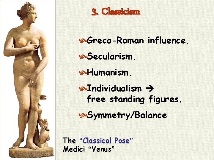 3. Classicism Greco-Roman influence. Secularism. Humanism. Individualism free standing figures. Symmetry/Balance The “Classical Pose”