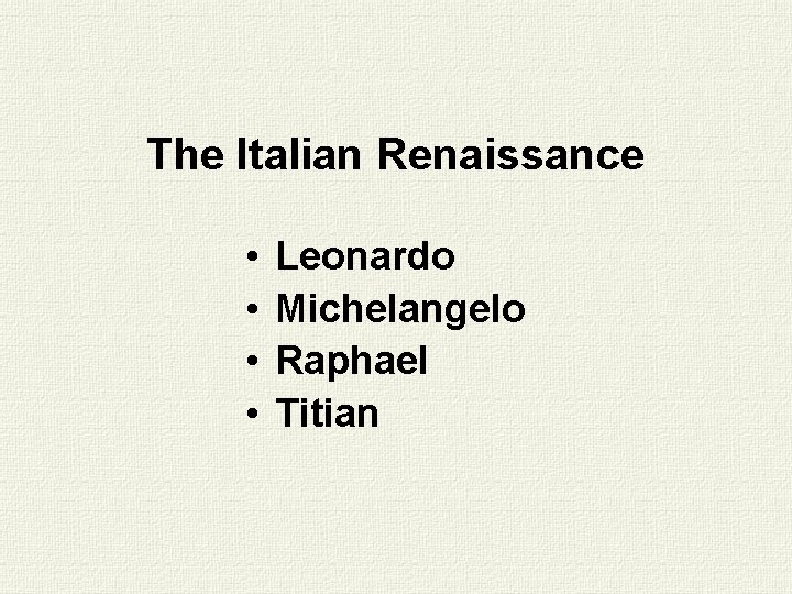 The Italian Renaissance • • Leonardo Michelangelo Raphael Titian 