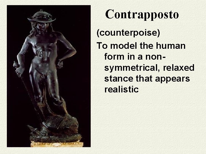 Contrapposto (counterpoise) To model the human form in a nonsymmetrical, relaxed stance that appears