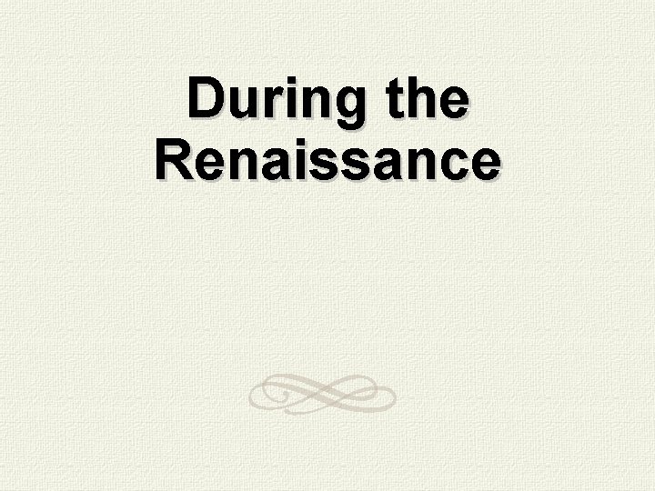 During the Renaissance 