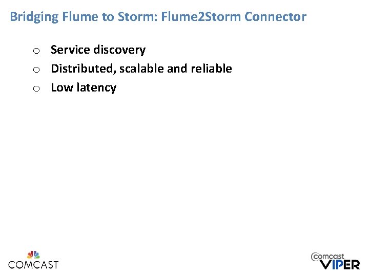 Bridging Flume to Storm: Flume 2 Storm Connector o Service discovery o Distributed, scalable Bridging Flume to Storm: Flume 2 Storm Connector o Service discovery o Distributed, scalable