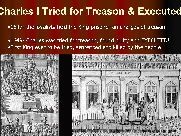 Charles I Tried for Treason & Executed • 1647 - the loyalists held the