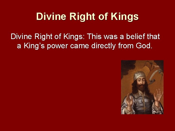 Divine Right of Kings: This was a belief that a King’s power came directly