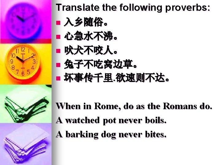 Translate the following proverbs: n 入乡随俗。 n 心急水不沸。 n 吠犬不咬人。 n 兔子不吃窝边草。 n 坏事传千里. Translate the following proverbs: n 入乡随俗。 n 心急水不沸。 n 吠犬不咬人。 n 兔子不吃窝边草。 n 坏事传千里.