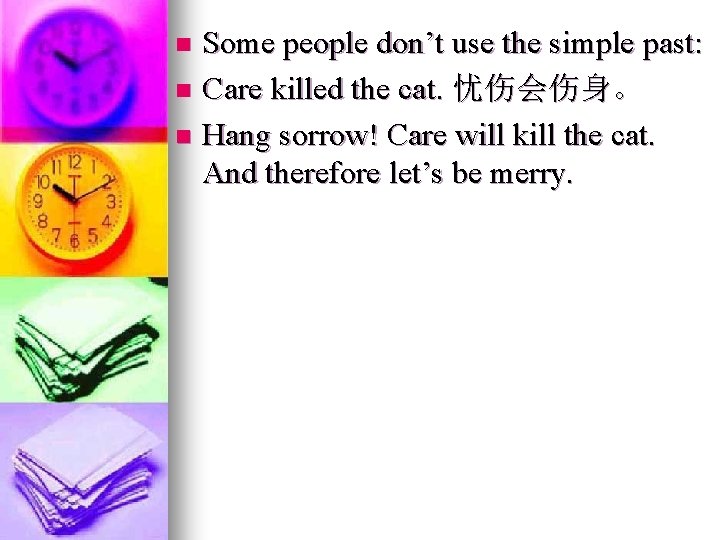 Some people don’t use the simple past: n Care killed the cat. 忧伤会伤身。 n Some people don’t use the simple past: n Care killed the cat. 忧伤会伤身。 n