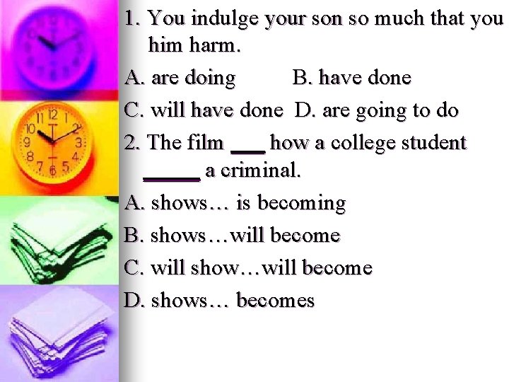 1. You indulge your son so much that you him harm. A. are doing 1. You indulge your son so much that you him harm. A. are doing