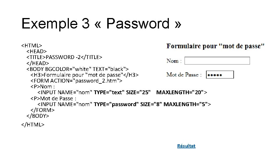 Exemple 3 « Password » <HTML> <HEAD> <TITLE>PASSWORD -2</TITLE> </HEAD> <BODY BGCOLOR="white" TEXT="black"> <H Exemple 3 « Password » <HTML> <HEAD> <TITLE>PASSWORD -2</TITLE> </HEAD> <BODY BGCOLOR="white" TEXT="black"> <H
