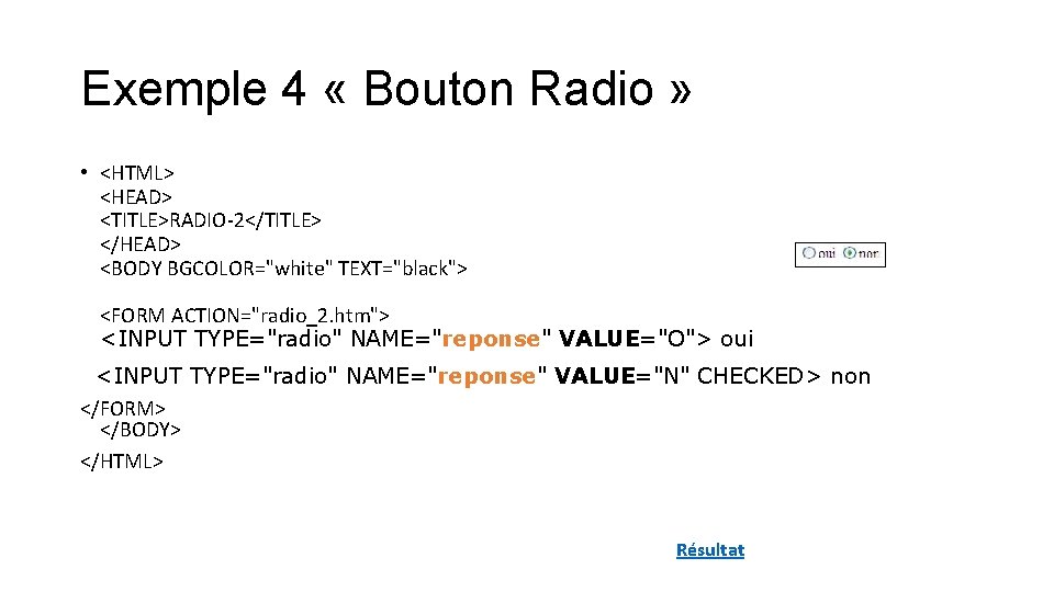 Exemple 4 « Bouton Radio » • <HTML> <HEAD> <TITLE>RADIO-2</TITLE> </HEAD> <BODY BGCOLOR="white" TEXT="black"> Exemple 4 « Bouton Radio » • <HTML> <HEAD> <TITLE>RADIO-2</TITLE> </HEAD> <BODY BGCOLOR="white" TEXT="black">