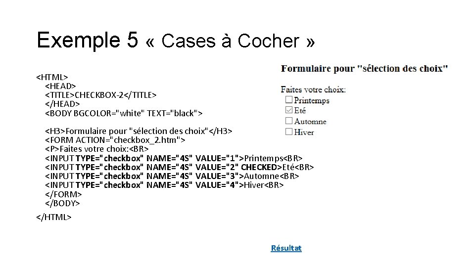 Exemple 5 « Cases à Cocher » <HTML> <HEAD> <TITLE>CHECKBOX-2</TITLE> </HEAD> <BODY BGCOLOR="white" TEXT="black"> Exemple 5 « Cases à Cocher » <HTML> <HEAD> <TITLE>CHECKBOX-2</TITLE> </HEAD> <BODY BGCOLOR="white" TEXT="black">