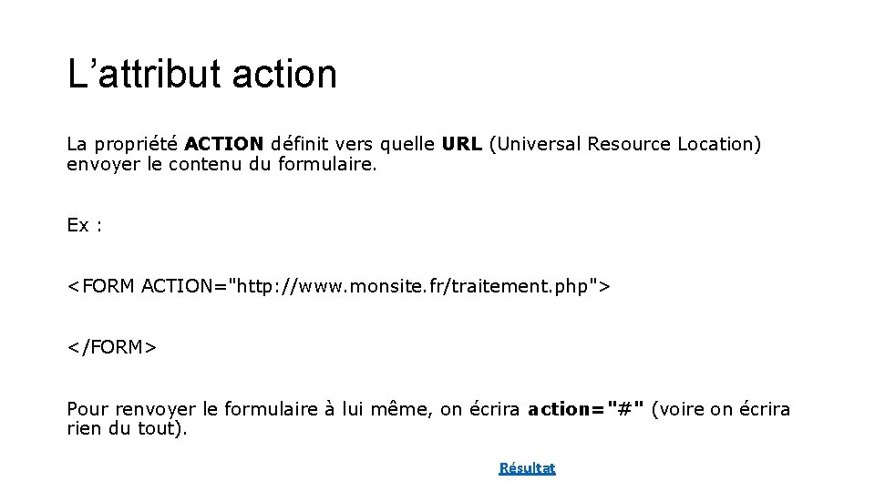 L’attribut action La propriété ACTION définit vers quelle URL (Universal Resource Location) envoyer le L’attribut action La propriété ACTION définit vers quelle URL (Universal Resource Location) envoyer le