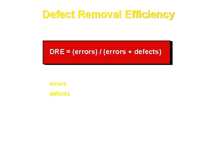 Defect Removal Efficiency DRE = (errors) / (errors + defects) where errors = problems Defect Removal Efficiency DRE = (errors) / (errors + defects) where errors = problems