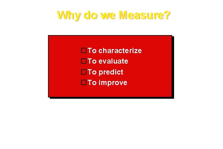 Why do we Measure? To characterize To evaluate To predict To improve These courseware Why do we Measure? To characterize To evaluate To predict To improve These courseware