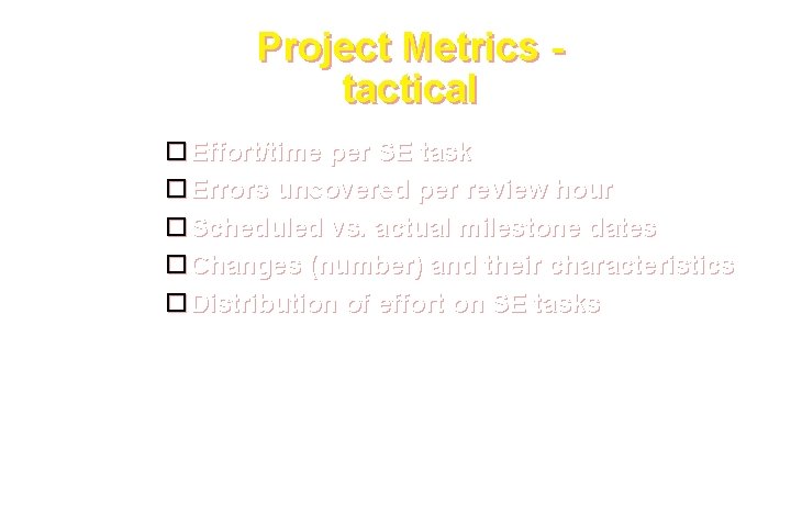 Project Metrics tactical Effort/time per SE task Errors uncovered per review hour Scheduled vs. Project Metrics tactical Effort/time per SE task Errors uncovered per review hour Scheduled vs.