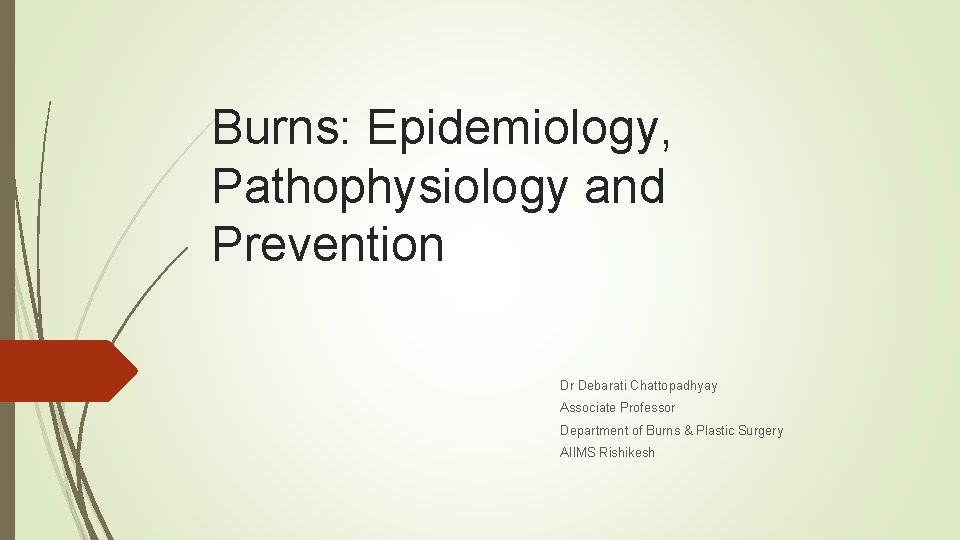 Burns: Epidemiology, Pathophysiology and Prevention Dr Debarati Chattopadhyay Associate Professor Department of Burns &