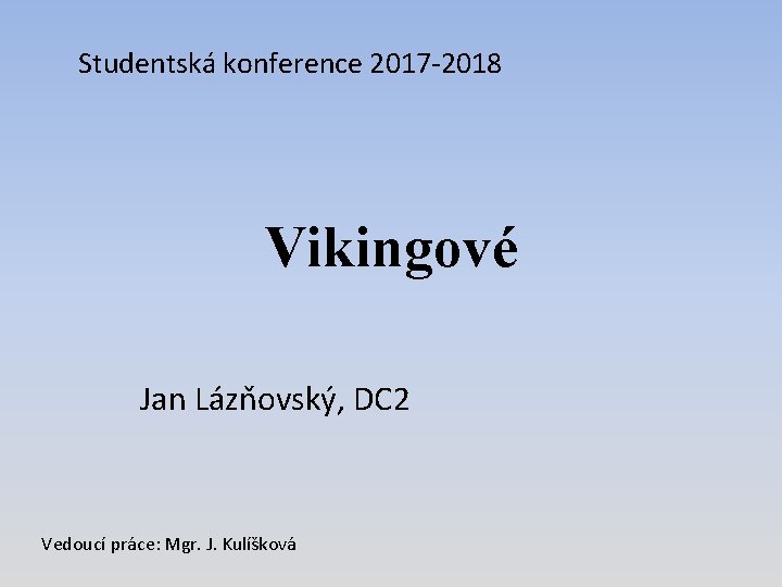 Studentská konference 2017 -2018 Vikingové Jan Lázňovský, DC 2 Vedoucí práce: Mgr. J. Kulíšková