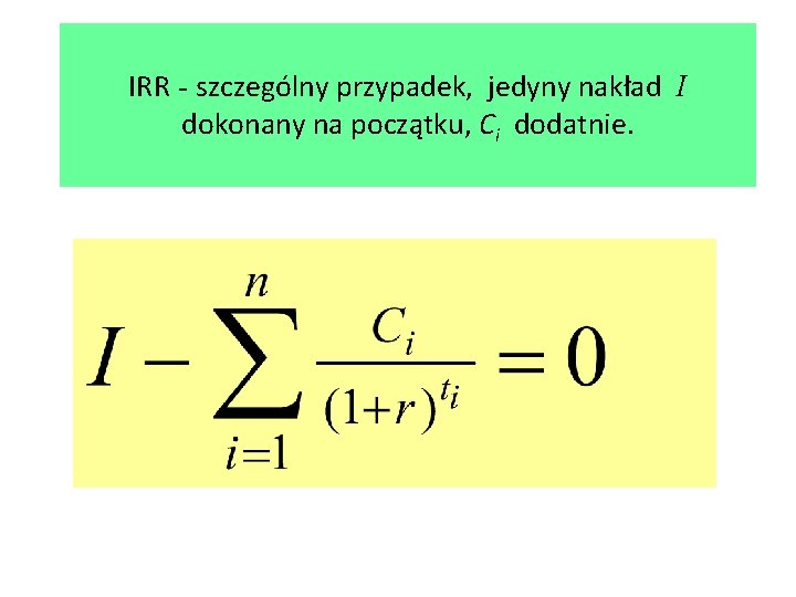 IRR - szczególny przypadek, jedyny nakład I dokonany na początku, Ci dodatnie. 