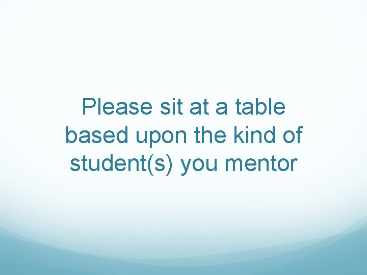 Please sit at a table based upon the kind of student(s) you mentor 