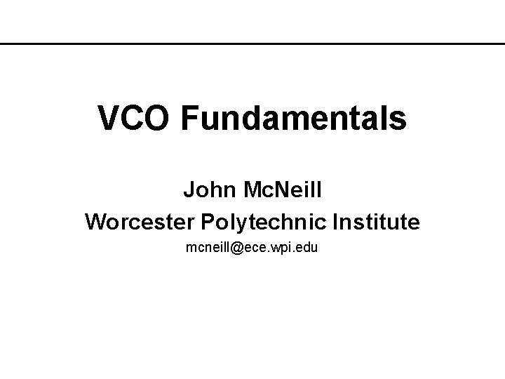 VCO Fundamentals John Mc. Neill Worcester Polytechnic Institute mcneill@ece. wpi. edu 