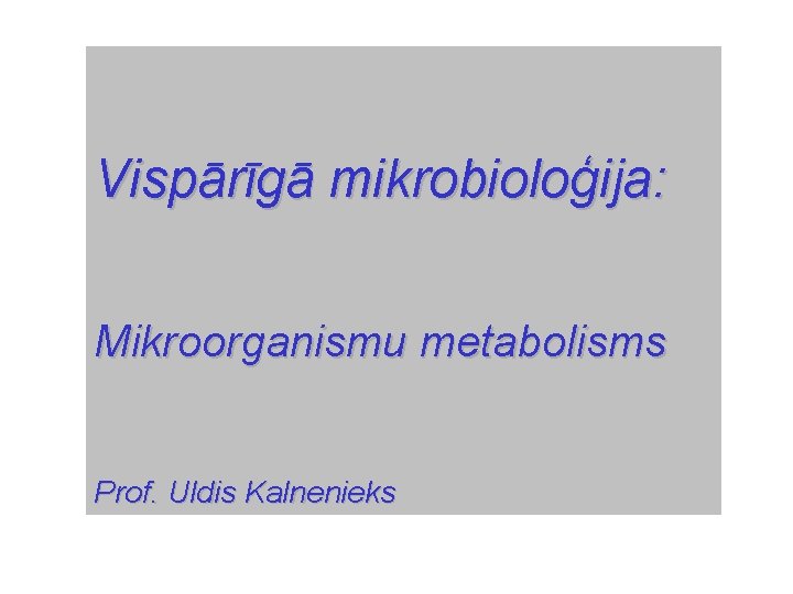 Vispārīgā mikrobioloģija: Mikroorganismu metabolisms Prof. Uldis Kalnenieks 