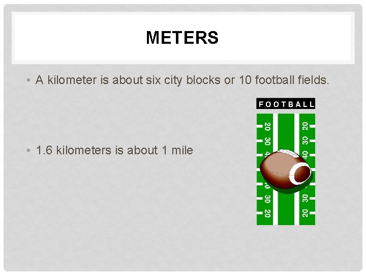 METERS • A kilometer is about six city blocks or 10 football fields. •