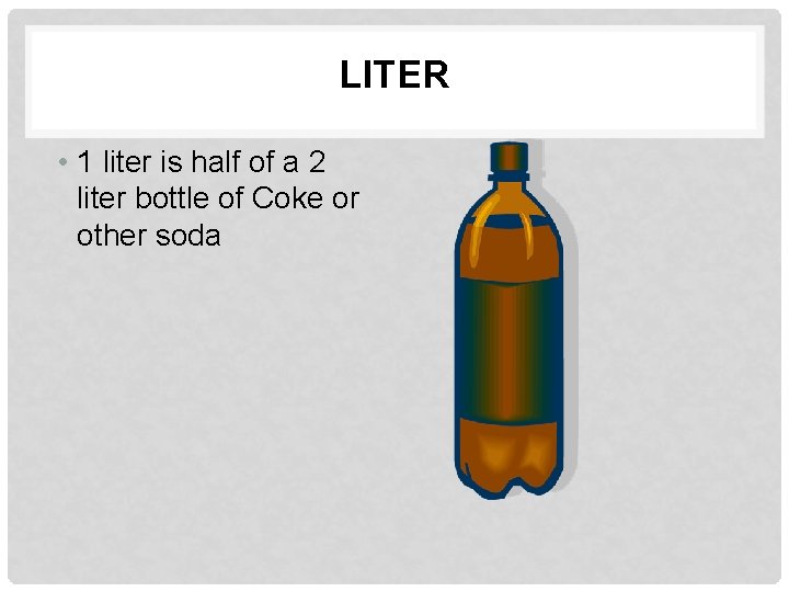 LITER • 1 liter is half of a 2 liter bottle of Coke or