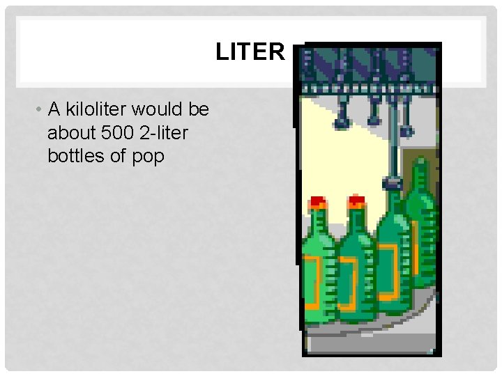 LITER • A kiloliter would be about 500 2 -liter bottles of pop 