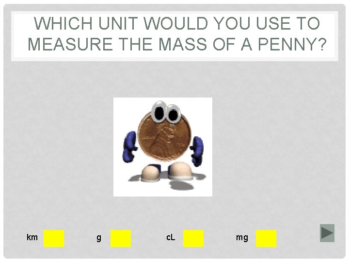 WHICH UNIT WOULD YOU USE TO MEASURE THE MASS OF A PENNY? km g