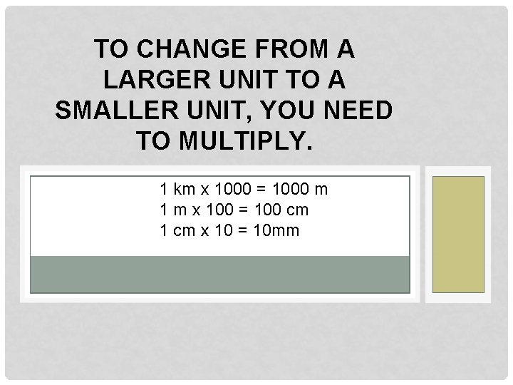 TO CHANGE FROM A LARGER UNIT TO A SMALLER UNIT, YOU NEED TO MULTIPLY.