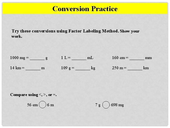Conversion Practice Try these conversions using Factor Labeling Method. Show your work. 1000 mg