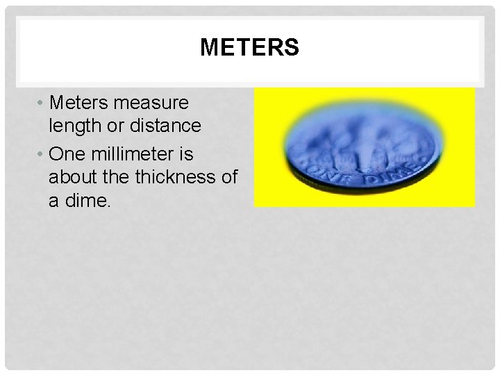 METERS • Meters measure length or distance • One millimeter is about the thickness