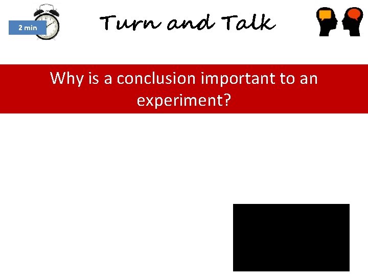 2 min Turn and Talk Why is a conclusion important to an experiment? 2 min Turn and Talk Why is a conclusion important to an experiment?