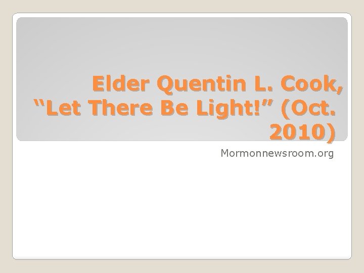 Elder Quentin L. Cook, “Let There Be Light!” (Oct. 2010) Mormonnewsroom. org 