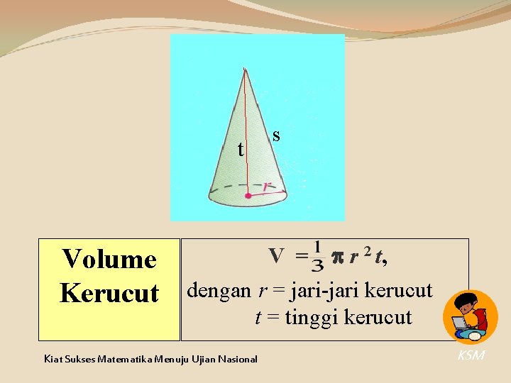 t Volume Kerucut s V = r 2 t, dengan r = jari-jari kerucut t Volume Kerucut s V = r 2 t, dengan r = jari-jari kerucut