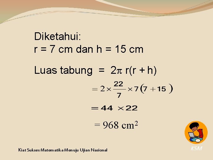 Diketahui: r = 7 cm dan h = 15 cm Luas tabung = 2 Diketahui: r = 7 cm dan h = 15 cm Luas tabung = 2